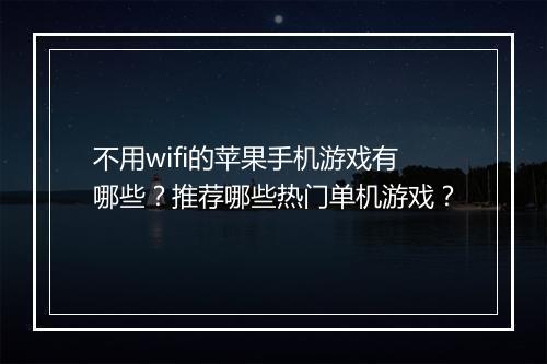 不用wifi的苹果手机游戏有哪些？推荐哪些热门单机游戏？