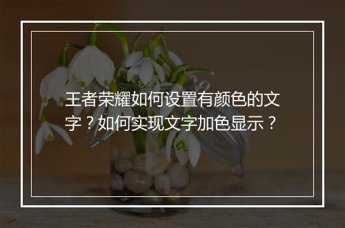 王者荣耀如何设置有颜色的文字？如何实现文字加色显示？