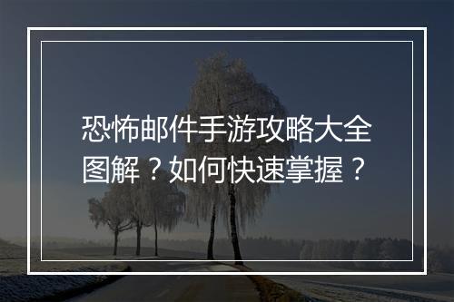 恐怖邮件手游攻略大全图解？如何快速掌握？