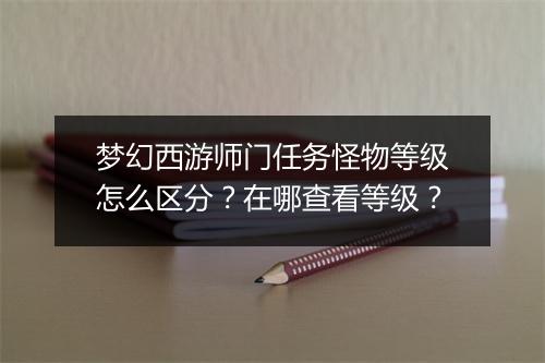 梦幻西游师门任务怪物等级怎么区分？在哪查看等级？
