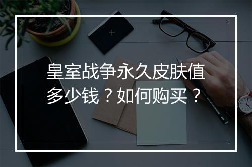 皇室战争永久皮肤值多少钱？如何购买？