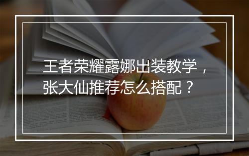 王者荣耀露娜出装教学，张大仙推荐怎么搭配？