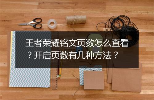 王者荣耀铭文页数怎么查看？开启页数有几种方法？
