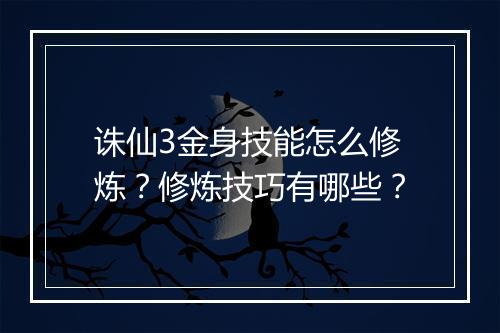 诛仙3金身技能怎么修炼？修炼技巧有哪些？