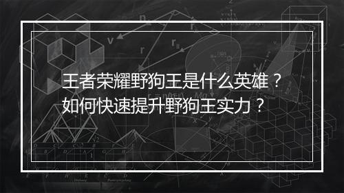 王者荣耀野狗王是什么英雄？如何快速提升野狗王实力？