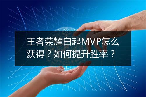 王者荣耀白起MVP怎么获得？如何提升胜率？