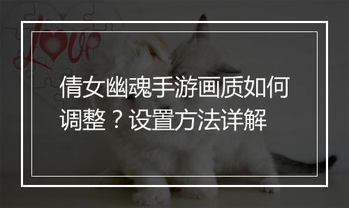 倩女幽魂手游画质如何调整？设置方法详解