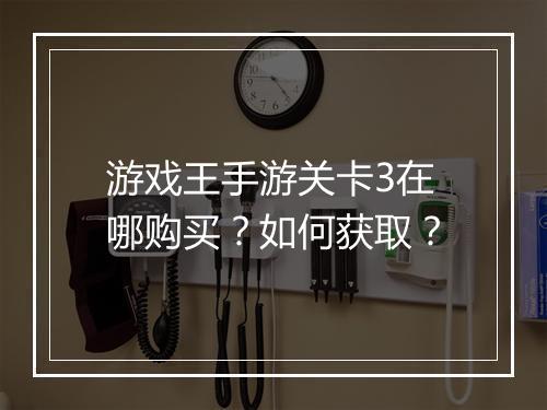 游戏王手游关卡3在哪购买？如何获取？