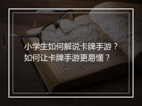 小学生如何解说卡牌手游？如何让卡牌手游更易懂？