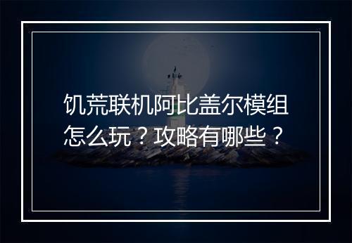 饥荒联机阿比盖尔模组怎么玩？攻略有哪些？