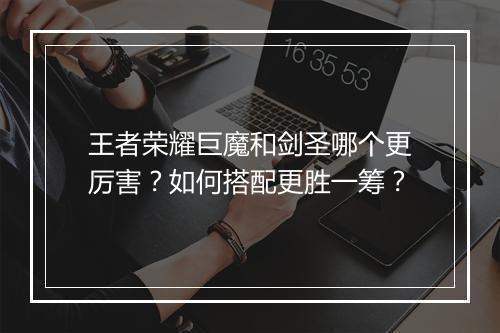 王者荣耀巨魔和剑圣哪个更厉害？如何搭配更胜一筹？