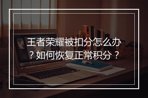 王者荣耀被扣分怎么办？如何恢复正常积分？
