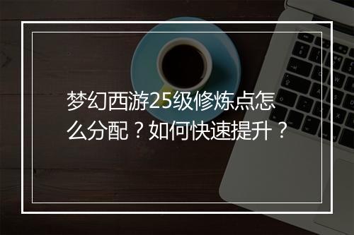 梦幻西游25级修炼点怎么分配？如何快速提升？