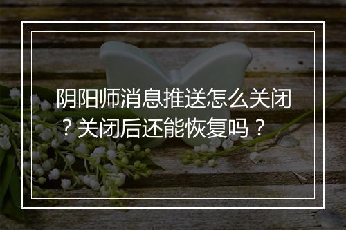 阴阳师消息推送怎么关闭？关闭后还能恢复吗？