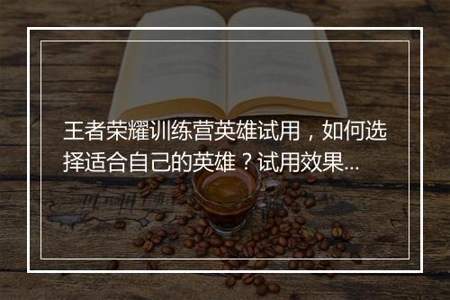 王者荣耀训练营英雄试用，如何选择适合自己的英雄？试用效果如何？