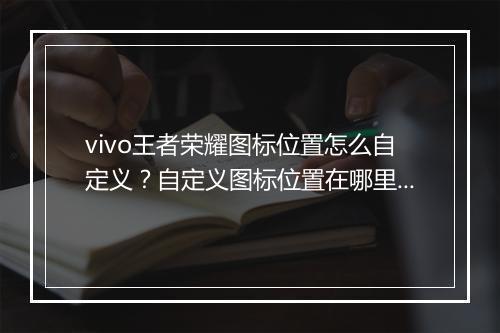 vivo王者荣耀图标位置怎么自定义？自定义图标位置在哪里设置？