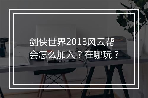 剑侠世界2013风云帮会怎么加入？在哪玩？