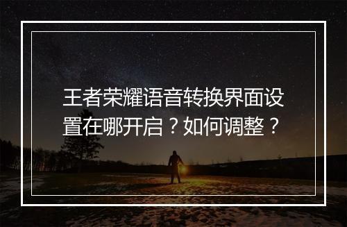 王者荣耀语音转换界面设置在哪开启？如何调整？