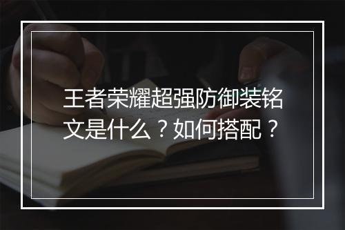 王者荣耀超强防御装铭文是什么？如何搭配？