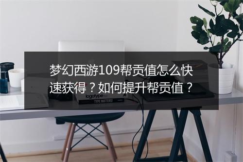 梦幻西游109帮贡值怎么快速获得？如何提升帮贡值？