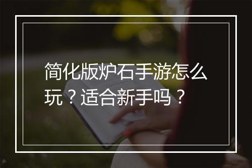 简化版炉石手游怎么玩？适合新手吗？