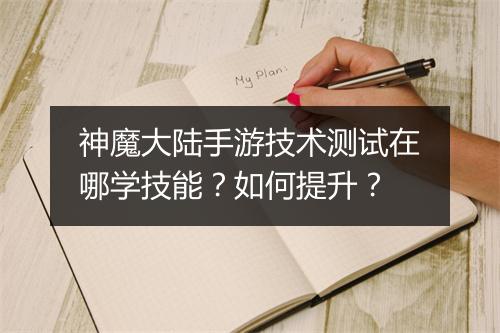 神魔大陆手游技术测试在哪学技能？如何提升？