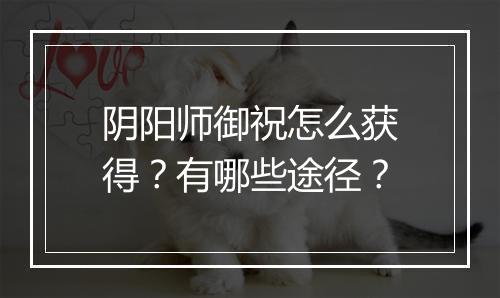 阴阳师御祝怎么获得？有哪些途径？