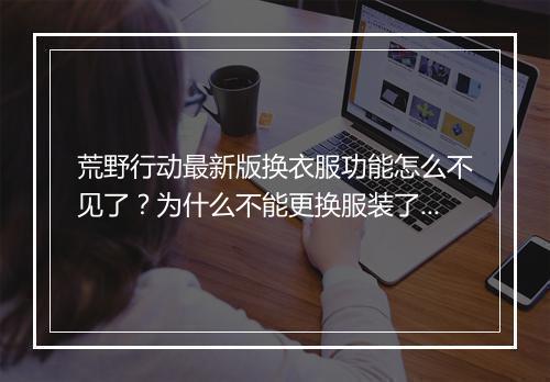 荒野行动最新版换衣服功能怎么不见了？为什么不能更换服装了？