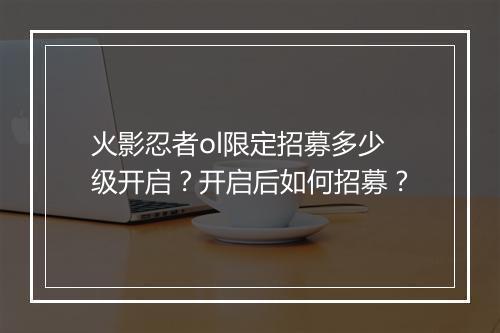火影忍者ol限定招募多少级开启？开启后如何招募？
