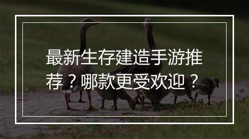 最新生存建造手游推荐？哪款更受欢迎？