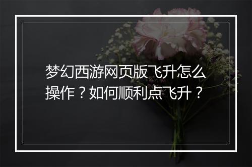 梦幻西游网页版飞升怎么操作？如何顺利点飞升？