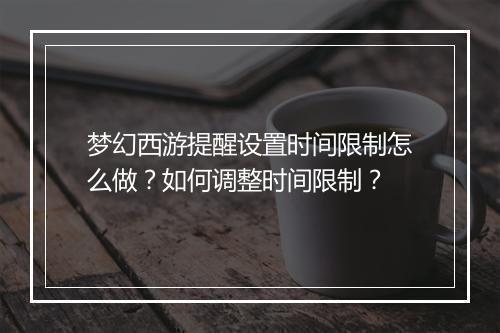 梦幻西游提醒设置时间限制怎么做？如何调整时间限制？