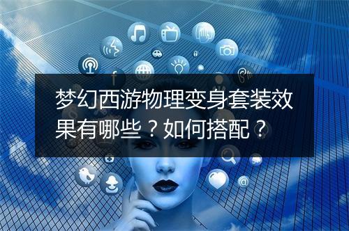 梦幻西游物理变身套装效果有哪些？如何搭配？