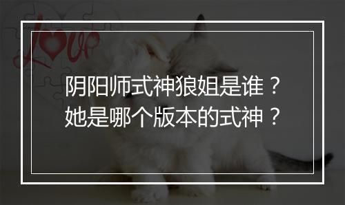 阴阳师式神狼姐是谁？她是哪个版本的式神？