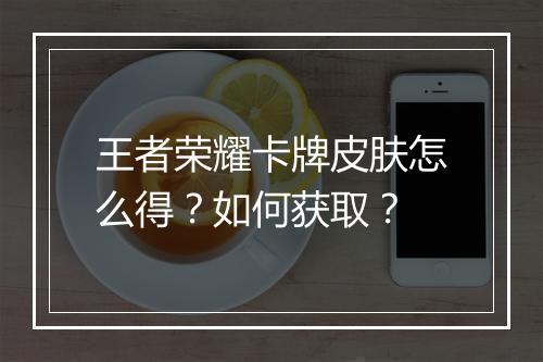 王者荣耀卡牌皮肤怎么得？如何获取？