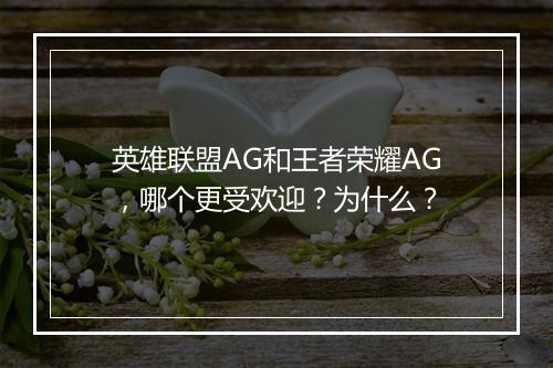 英雄联盟AG和王者荣耀AG，哪个更受欢迎？为什么？