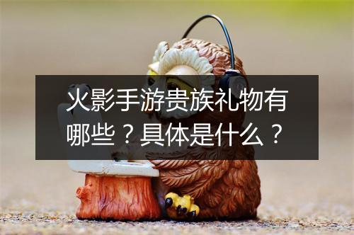 火影手游贵族礼物有哪些？具体是什么？