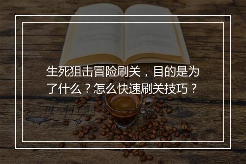 生死狙击冒险刷关，目的是为了什么？怎么快速刷关技巧？
