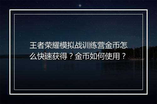 王者荣耀模拟战训练营金币怎么快速获得？金币如何使用？