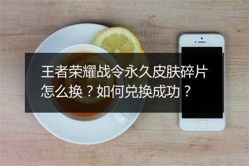 王者荣耀战令永久皮肤碎片怎么换？如何兑换成功？