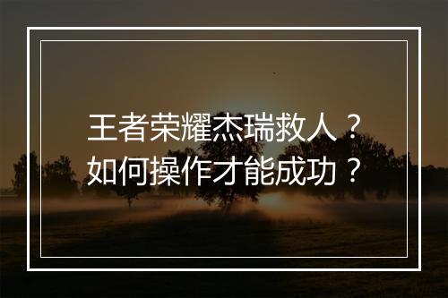 王者荣耀杰瑞救人？如何操作才能成功？