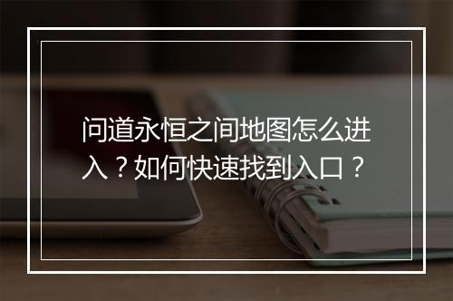 问道永恒之间地图怎么进入？如何快速找到入口？