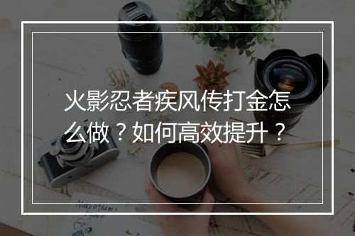火影忍者疾风传打金怎么做？如何高效提升？