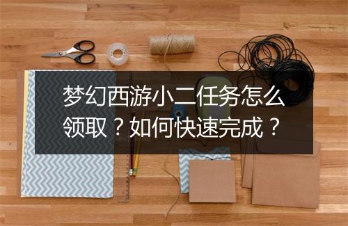 梦幻西游小二任务怎么领取？如何快速完成？