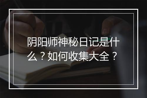 阴阳师神秘日记是什么?如何收集大全?