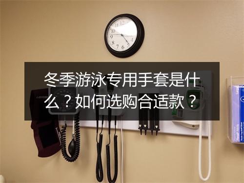 冬季游泳专用手套是什么？如何选购合适款？
