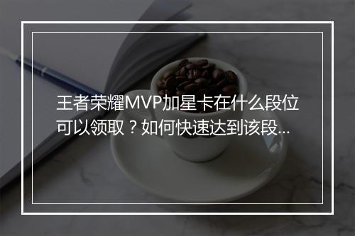 王者荣耀MVP加星卡在什么段位可以领取？如何快速达到该段位？