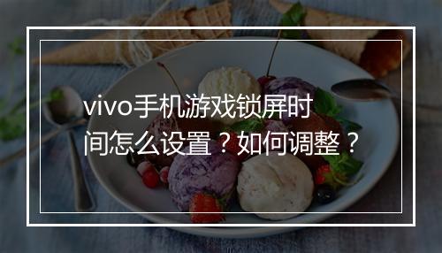 vivo手机游戏锁屏时间怎么设置？如何调整？