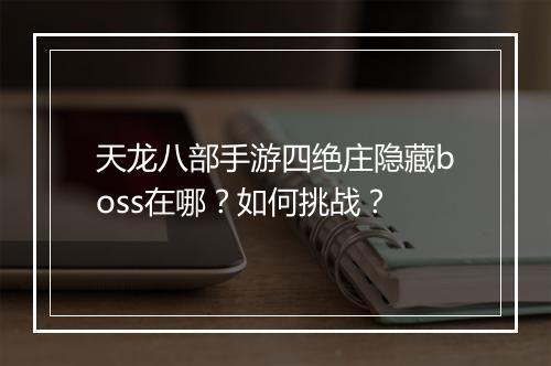 天龙八部手游四绝庄隐藏boss在哪？如何挑战？