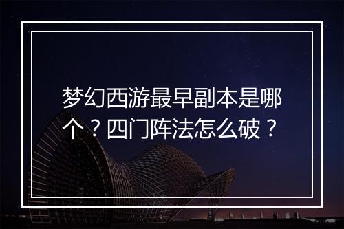 梦幻西游最早副本是哪个？四门阵法怎么破？